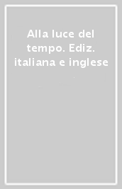 Alla luce del tempo. Ediz. italiana e inglese