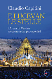 E lucevan le stelle. L Arena di Verona raccontata dai protagonisti