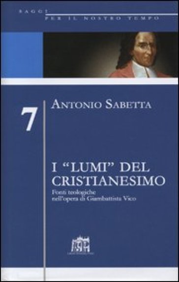 I «lumi» del cristianesimo. Fonti teologiche nell'opera di Gianbattista Vico - Antonio Sabetta