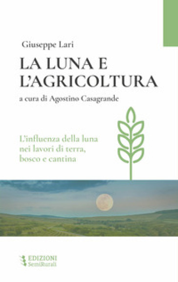 La luna e l'agricoltura. L'influenza della luna nei lavori di terra, bosco e cantina - Giuseppe Lari