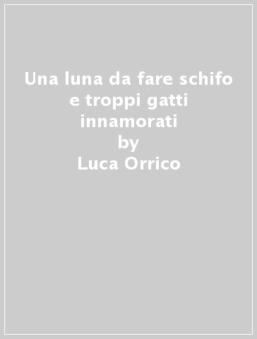 Una luna da fare schifo e troppi gatti innamorati - Luca Orrico
