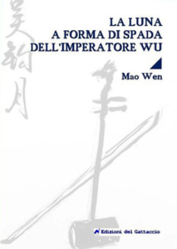 La luna a forma di spada dell'imperatore Wu. Testo cinese a fronte. Ediz. bilingue - Wen Mao