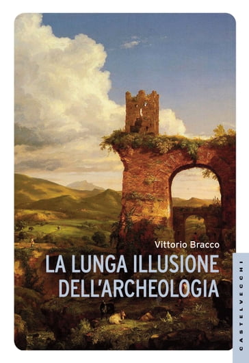 La lunga illusione dell'archeologia - Sabatino Moscati - Vittorio Bracco