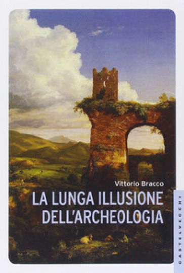 La lunga illusione dell'archeologia - Vittorio Bracco