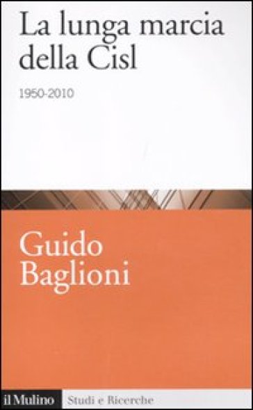 La lunga marcia della Cisl. 1950-2010 - Guido Baglioni