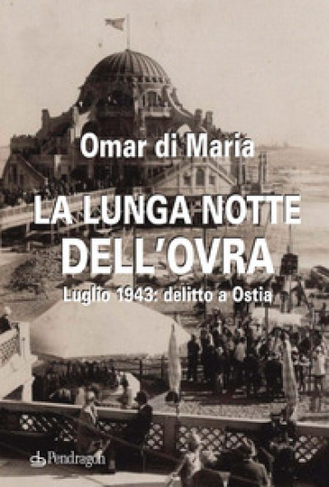 La lunga notte dell'OVRA. Luglio 1943: delitto a Ostia - Omar Di Maria