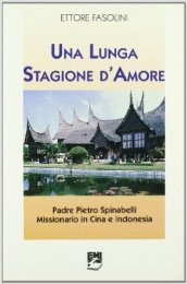 Una lunga stagione d amore. Padre Pietro Spinabelli missionario in Cina e Indonesia