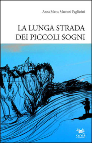 La lunga strada dei piccoli sogni - Anna M. Marconi Pagliarini