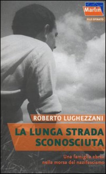 La lunga strada sconosciuta. Una famiglia ebrea nella morsa del nazifascismo - Roberto Lughezzani