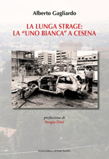 La lunga strage: la «Uno Bianca» a Cesena - Alberto Gagliardo | 
