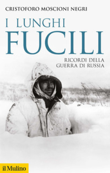 I lunghi fucili. Ricordi della guerra di Russia - Cristoforo Moscioni Negri