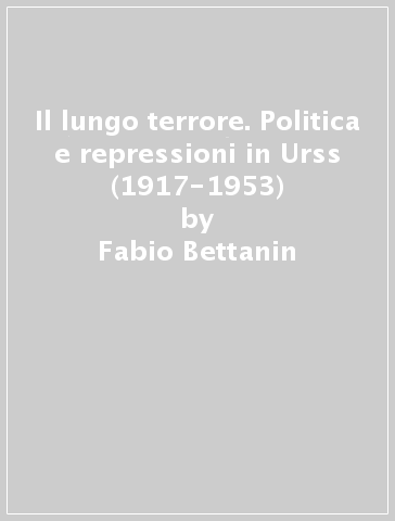 Il lungo terrore. Politica e repressioni in Urss (1917-1953) - Fabio Bettanin | 