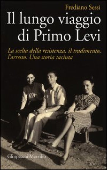 Il lungo viaggio di Primo Levi. La scelta della resistenza, il tradimento, l'arresto. Una storia taciuta - Frediano Sessi