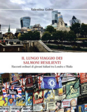 Il lungo viaggio dei salmoni resilienti. Racconti ordinari di giovani italiani tra Londra e l Italia