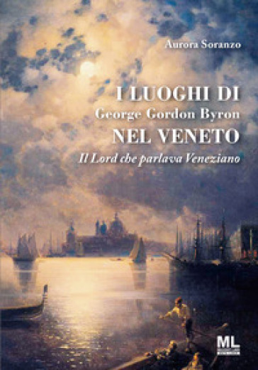 I luoghi di George Gordon Byron nel Veneto. Il Lord che parlava veneziano