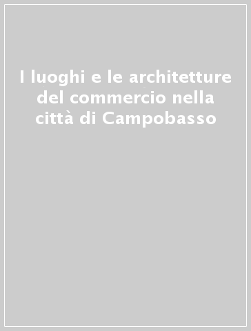 I luoghi e le architetture del commercio nella città di Campobasso