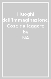 I luoghi dell immaginazione. Cose da leggere