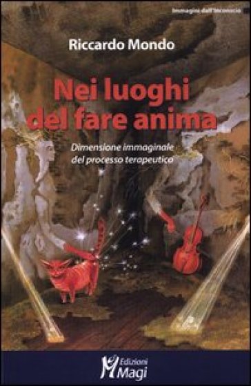 Nei luoghi del fare anima. Dimensione immaginale del processo terapeutico - Riccardo Mondo