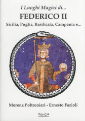 I luoghi magici di Federico II. Sicilia, Puglia, Basilicata, Campania e...