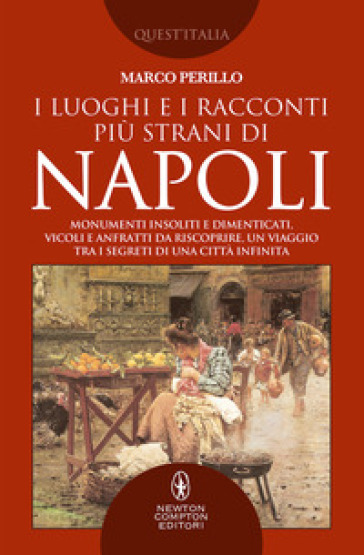 I luoghi e i racconti più strani di Napoli. Monumenti insoliti e dimenticati, vicoli e anfratti da riscoprire, un viaggio tra i segreti di una città infinita - Marco Perillo