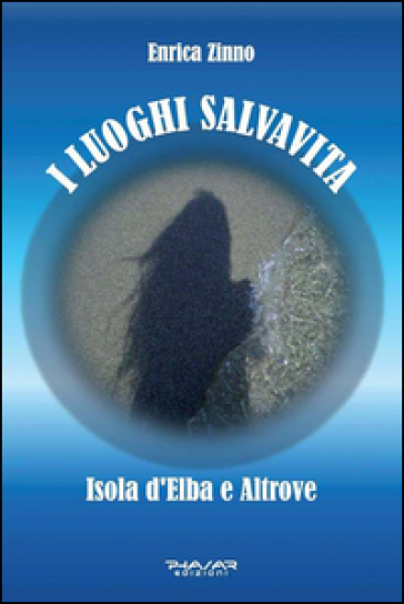 I luoghi salvavita. Isola d'Elba e altrove - Enrica Zinno