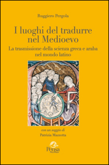 I luoghi del tradurre nel Medioevo. La trasmissione della scienza greca e araba nel mondo latino - Ruggiero Pergola