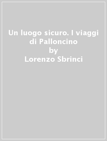 Un luogo sicuro. I viaggi di Palloncino - Lorenzo Sbrinci