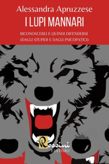 I lupi mannari: riconoscerli e quindi difendersi (dagli stupidi e dagli psicopatici) - Alessandra Apruzzese