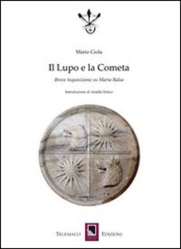 Il lupo e la cometa. Breve inquisizione su Maria Balsa - Mario Ciola