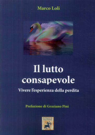 Il lutto consapevole. Vivere l'esperienza della perdita - Marco Loli