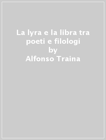 La lyra e la libra tra poeti e filologi - Alfonso Traina