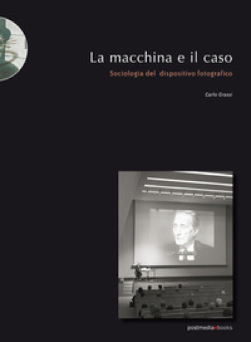 La macchina e il caso. Sociologia del dispositivo fotografico - Carlo Grassi