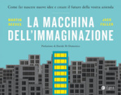 La macchina dell immaginazione. Come far nascere nuove idee e creare il futuro della vostra azienda