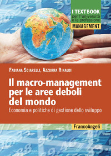 Il macro-mangement per le aree deboli del mondo. Economia e politiche di gestione dello sviluppo - Fabiana Sciarelli - Azzurra Rinaldi