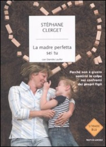 La madre perfetta sei tu. Perché non è giusto sentirsi in colpa nei confronti dei propri figli - Stéphane Clerget | Manisteemra.org