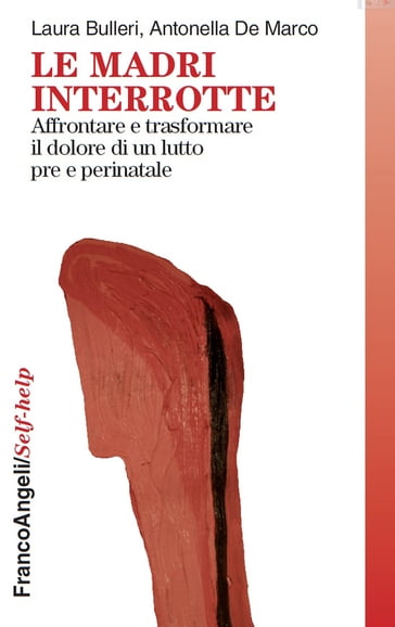 Le madri interrotte. Affrontare e trasformare il dolore di un lutto pre e perinatale - Antonella De Marco - Laura Bulleri