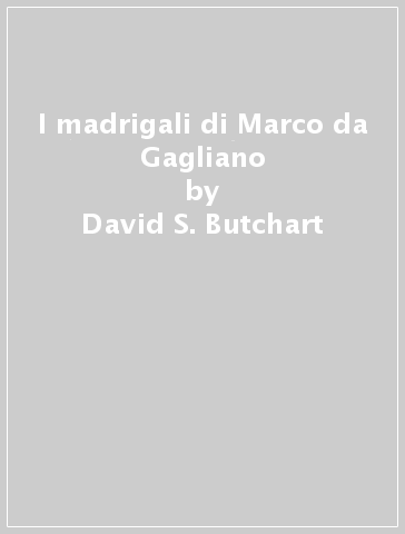 I madrigali di Marco da Gagliano - David S. Butchart