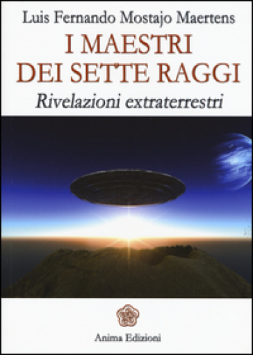 I maestri dei sette raggi. Rivelazioni extraterrestri - Maertens Luis F. Mostajo