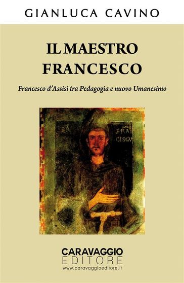 Il maestro Francesco. Francesco d'Assisi tra Pedagogia e nuovo Umanesimo - Gianluca Cavino