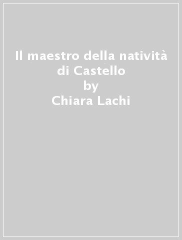 Il maestro della natività di Castello - Chiara Lachi