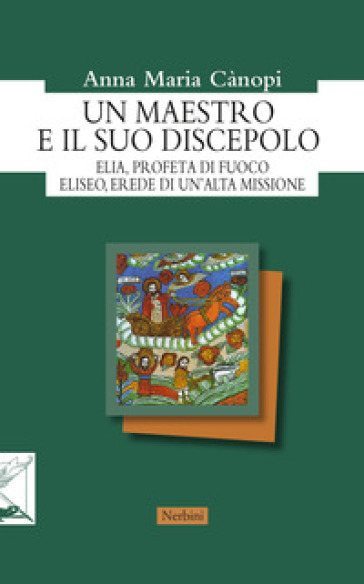 Un maestro e il suo discepolo. Elia, profeta di fuoco. Eliseo, erede di un'alta missione - Anna Maria Cànopi