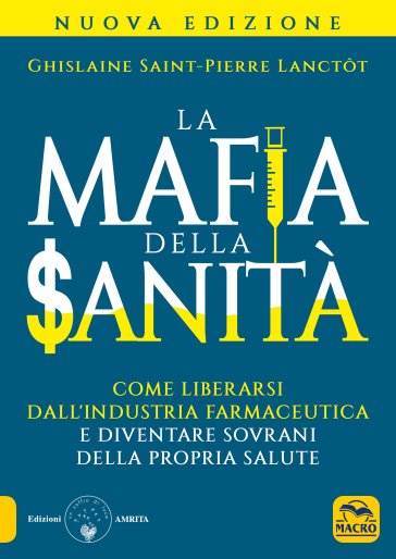 La mafia della sanità. Come liberarsi dall'industria farmaceutica e diventare sovrani della propria salute - Ghislaine Saint-Pierre Lanctot