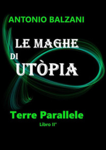 Le maghe di Utòpia. Terre parallele. 2. - Antonio Balzani