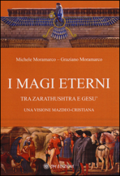 I magi eterni. Tra Zarathushtra e Gesù. Una visione mazdeo-cristiana