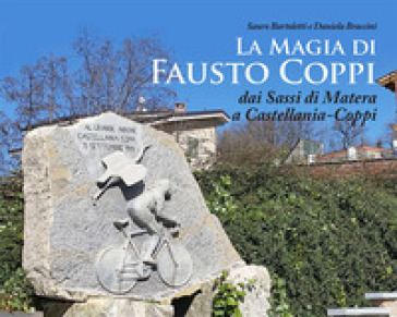 La magia di Fausto Coppi. Dai Sassi di Matera a Castellania-Coppi - Sauro Bartoletti - Daniela Braccini