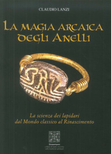 La magia arcaica degli anelli. La scienza dei Lapidari dal Mondo Classico al Rinascimento - Claudio Lanzi