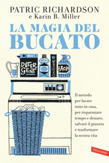 La magia del bucato. Il metodo per lavare tutto in casa, per risparmiare tempo e denaro, salvare il pianeta e trasformare la nostra vita - Patric Richardson - Karin B. Miller