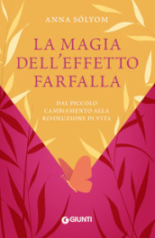 La magia dell effetto farfalla. Dal piccolo cambiamento alla rivoluzione di vita