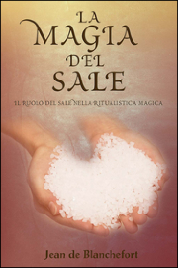 La magia del sale. Il ruolo del sale nella ritualistica magica - Jean De Blanchefort