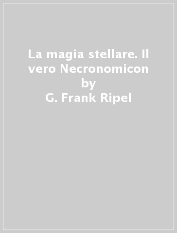 La magia stellare. Il vero Necronomicon - G. Frank Ripel